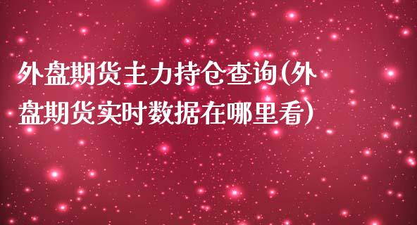 外盘期货主力持仓查询(外盘期货实时数据在哪里看)_https://www.zghnxxa.com_国际期货_第1张