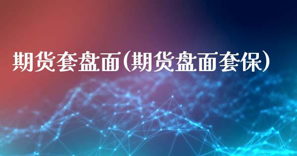 期货套盘面(期货盘面套保)_https://www.zghnxxa.com_国际期货_第1张