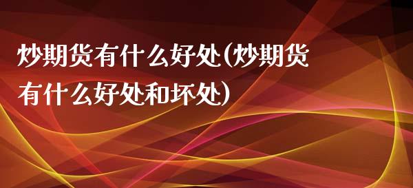 炒期货有什么好处(炒期货有什么好处和坏处)_https://www.zghnxxa.com_黄金期货_第1张