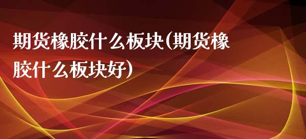 期货橡胶什么板块(期货橡胶什么板块好)_https://www.zghnxxa.com_内盘期货_第1张