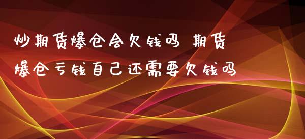 炒期货爆仓会欠钱吗 期货爆仓亏钱自己还需要欠钱吗_https://www.zghnxxa.com_国际期货_第1张