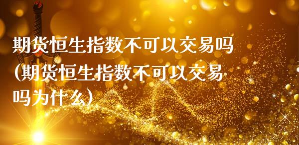 期货恒生指数不可以交易吗(期货恒生指数不可以交易吗为什么)_https://www.zghnxxa.com_黄金期货_第1张