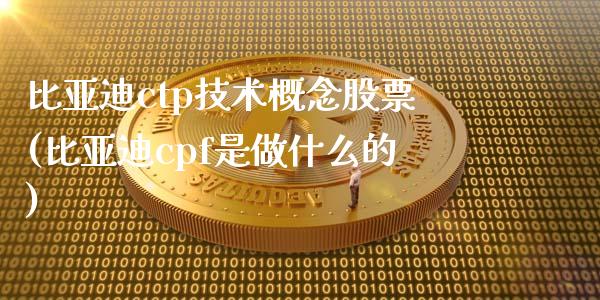 比亚迪ctp技术概念股票(比亚迪cpf是做什么的)_https://www.zghnxxa.com_内盘期货_第1张