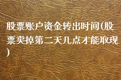 股票账户资金转出时间(股票卖掉第二天几点才能取现)_https://www.zghnxxa.com_内盘期货_第1张