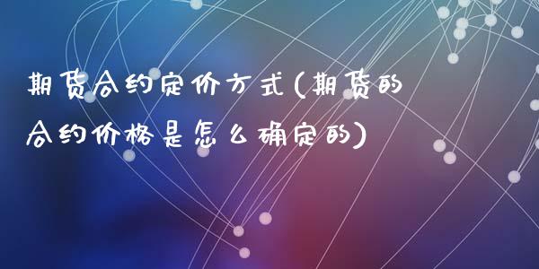 期货合约定价方式(期货的合约价格是怎么确定的)_https://www.zghnxxa.com_黄金期货_第1张