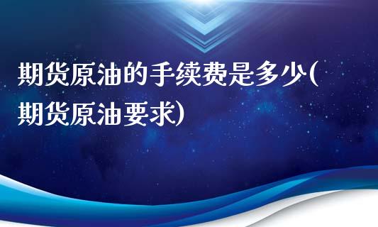 期货原油的手续费是多少(期货原油要求)_https://www.zghnxxa.com_内盘期货_第1张