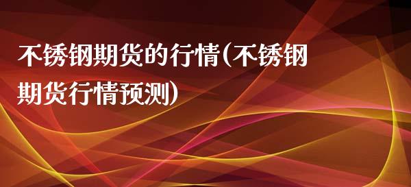 不锈钢期货的行情(不锈钢期货行情预测)_https://www.zghnxxa.com_黄金期货_第1张