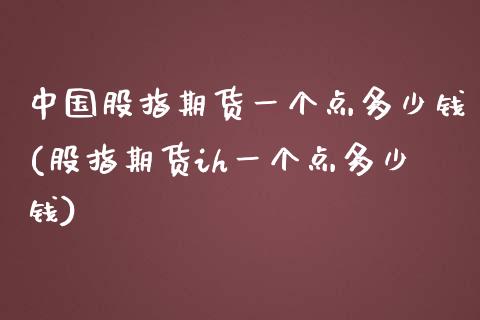 中国股指期货一个点多少钱(股指期货ih一个点多少钱)_https://www.zghnxxa.com_国际期货_第1张