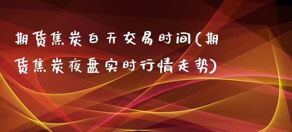 期货焦炭白天交易时间(期货焦炭夜盘实时行情走势)_https://www.zghnxxa.com_内盘期货_第1张