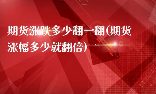 期货涨跌多少翻一翻(期货涨幅多少就翻倍)_https://www.zghnxxa.com_期货直播室_第1张