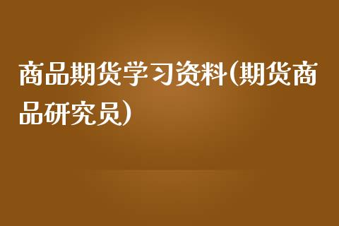 商品期货学习资料(期货商品研究员)_https://www.zghnxxa.com_期货直播室_第1张