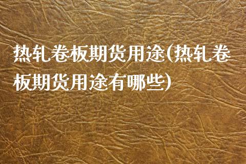 热轧卷板期货用途(热轧卷板期货用途有哪些)_https://www.zghnxxa.com_黄金期货_第1张