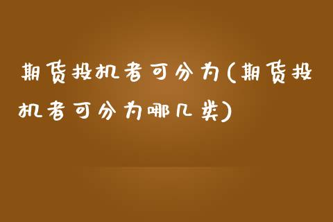 期货投机者可分为(期货投机者可分为哪几类)_https://www.zghnxxa.com_内盘期货_第1张