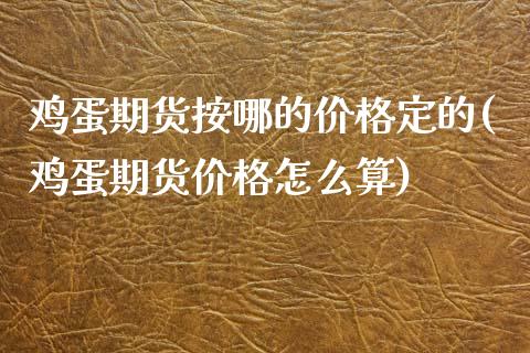 鸡蛋期货按哪的价格定的(鸡蛋期货价格怎么算)_https://www.zghnxxa.com_期货直播室_第1张