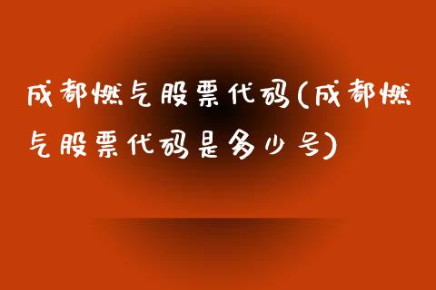 成都燃气股票代码(成都燃气股票代码是多少号)_https://www.zghnxxa.com_国际期货_第1张