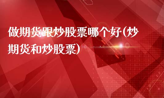 做期货跟炒股票哪个好(炒期货和炒股票)_https://www.zghnxxa.com_黄金期货_第1张