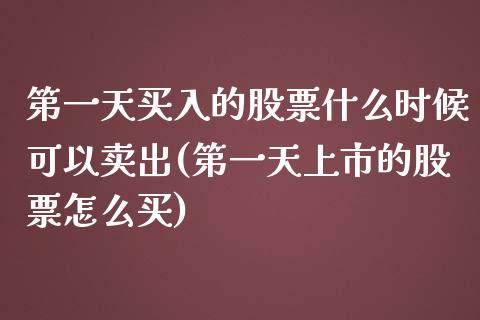 第一天买入的股票什么时候可以卖出(第一天上市的股票怎么买)_https://www.zghnxxa.com_黄金期货_第1张