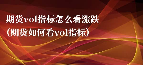 期货vol指标怎么看涨跌(期货如何看vol指标)_https://www.zghnxxa.com_国际期货_第1张