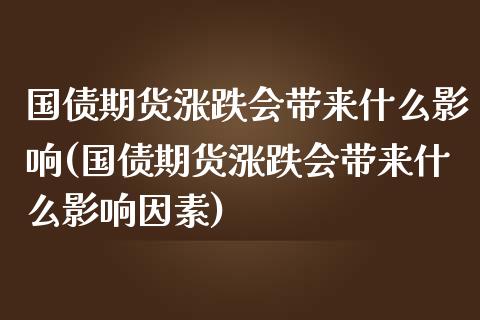 国债期货涨跌会带来什么影响(国债期货涨跌会带来什么影响因素)_https://www.zghnxxa.com_内盘期货_第1张