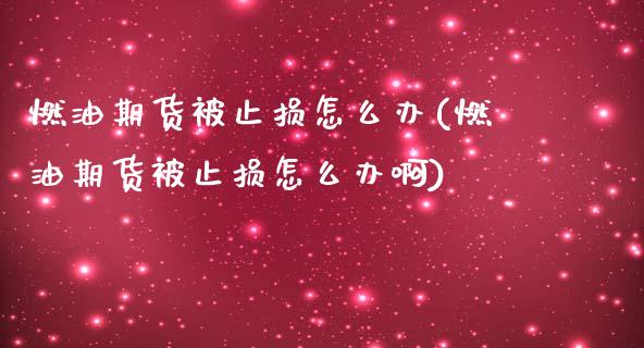 燃油期货被止损怎么办(燃油期货被止损怎么办啊)_https://www.zghnxxa.com_内盘期货_第1张