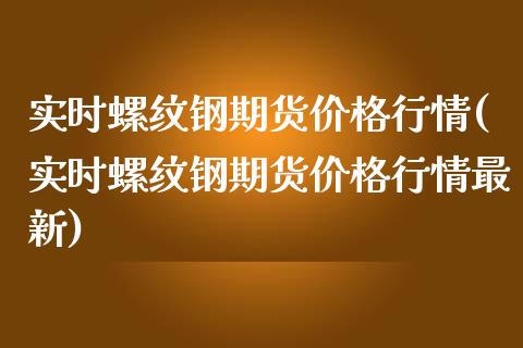 实时螺纹钢期货价格行情(实时螺纹钢期货价格行情最新)_https://www.zghnxxa.com_黄金期货_第1张