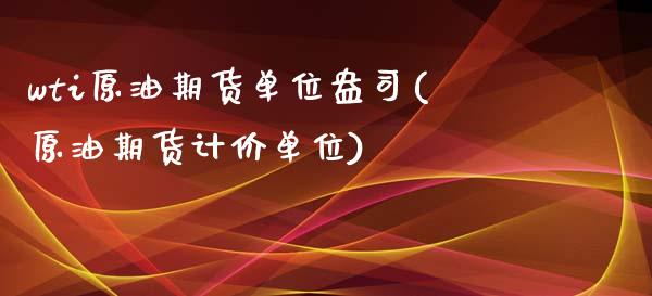 wti原油期货单位盎司(原油期货计价单位)_https://www.zghnxxa.com_黄金期货_第1张