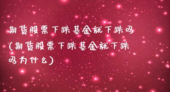 期货股票下跌基金就下跌吗(期货股票下跌基金就下跌吗为什么)_https://www.zghnxxa.com_内盘期货_第1张