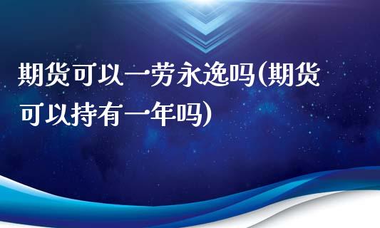 期货可以一劳永逸吗(期货可以持有一年吗)_https://www.zghnxxa.com_黄金期货_第1张