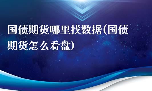 国债期货哪里找数据(国债期货怎么看盘)_https://www.zghnxxa.com_期货直播室_第1张