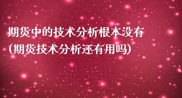 期货中的技术分析根本没有(期货技术分析还有用吗)_https://www.zghnxxa.com_期货直播室_第1张