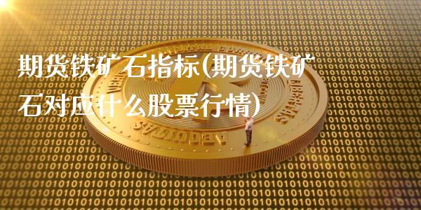 期货铁矿石指标(期货铁矿石对应什么股票行情)_https://www.zghnxxa.com_内盘期货_第1张