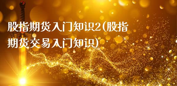 股指期货入门知识2(股指期货交易入门知识)_https://www.zghnxxa.com_内盘期货_第1张