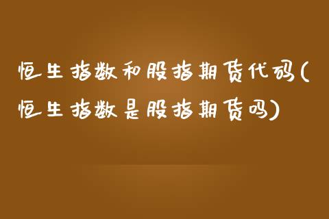 恒生指数和股指期货代码(恒生指数是股指期货吗)_https://www.zghnxxa.com_黄金期货_第1张