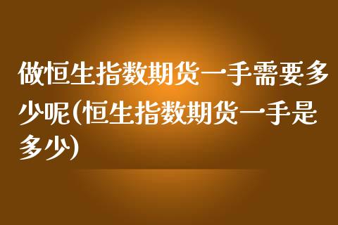 做恒生指数期货一手需要多少呢(恒生指数期货一手是多少)_https://www.zghnxxa.com_国际期货_第1张