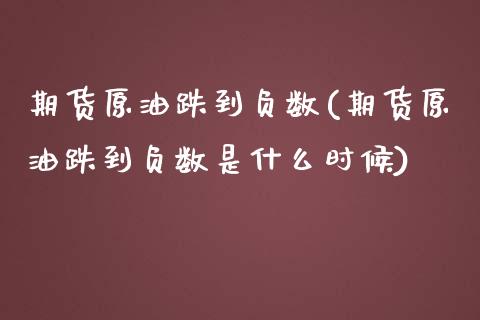 期货原油跌到负数(期货原油跌到负数是什么时候)_https://www.zghnxxa.com_期货直播室_第1张