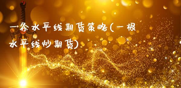 一条水平线期货策略(一根水平线炒期货)_https://www.zghnxxa.com_内盘期货_第1张