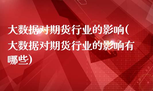 大数据对期货行业的影响(大数据对期货行业的影响有哪些)_https://www.zghnxxa.com_内盘期货_第1张