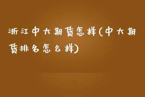 浙江中大期货怎样(中大期货排名怎么样)_https://www.zghnxxa.com_内盘期货_第1张