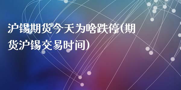 沪锡期货今天为啥跌停(期货沪锡交易时间)_https://www.zghnxxa.com_期货直播室_第1张