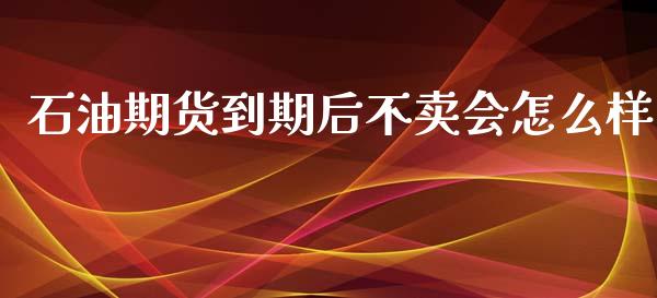 石油期货到期后不卖会怎么样_https://www.zghnxxa.com_黄金期货_第1张