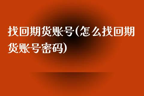 找回期货账号(怎么找回期货账号密码)_https://www.zghnxxa.com_内盘期货_第1张