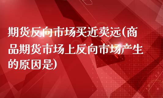 期货反向市场买近卖远(商品期货市场上反向市场产生的原因是)_https://www.zghnxxa.com_国际期货_第1张