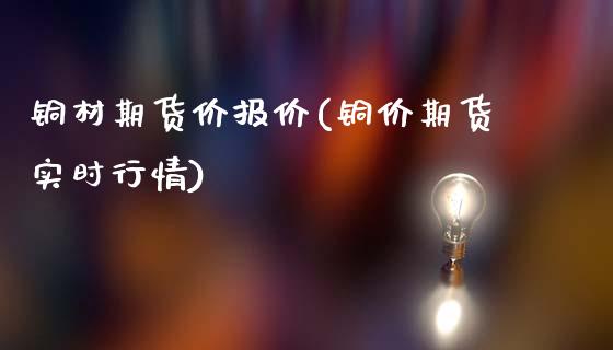 铜材期货价报价(铜价期货实时行情)_https://www.zghnxxa.com_内盘期货_第1张