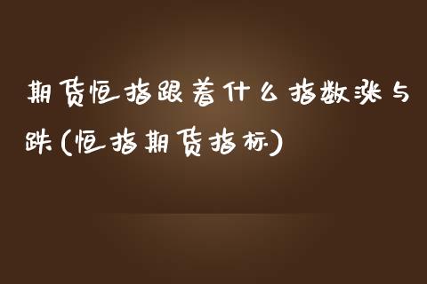 期货恒指跟着什么指数涨与跌(恒指期货指标)_https://www.zghnxxa.com_内盘期货_第1张