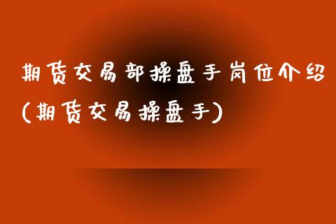 期货交易部操盘手岗位介绍(期货交易操盘手)_https://www.zghnxxa.com_内盘期货_第1张