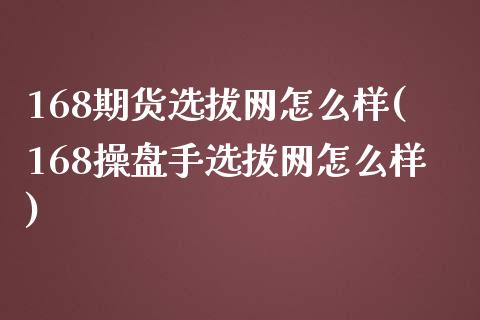 168期货选拔网怎么样(168操盘手选拔网怎么样)_https://www.zghnxxa.com_黄金期货_第1张