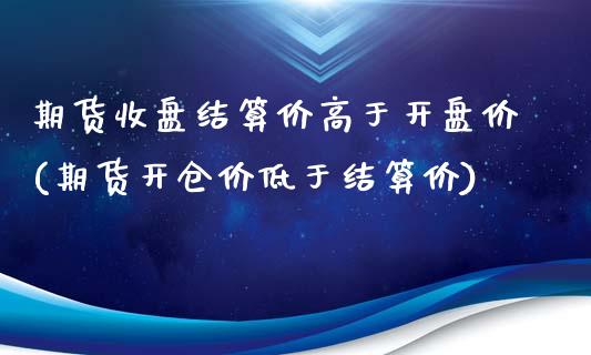 期货收盘结算价高于开盘价(期货开仓价低于结算价)_https://www.zghnxxa.com_黄金期货_第1张