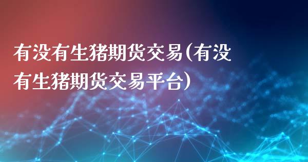 有没有生猪期货交易(有没有生猪期货交易平台)_https://www.zghnxxa.com_国际期货_第1张