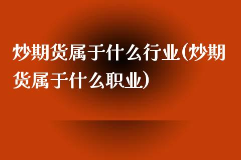 炒期货属于什么行业(炒期货属于什么职业)_https://www.zghnxxa.com_期货直播室_第1张