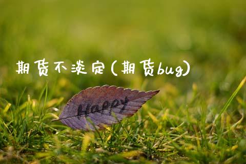 期货不淡定(期货bug)_https://www.zghnxxa.com_黄金期货_第1张